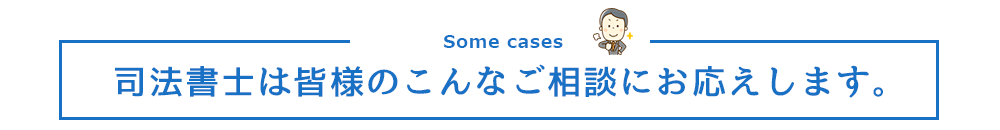 司法書士は皆様のこんなご相談にお応えします。